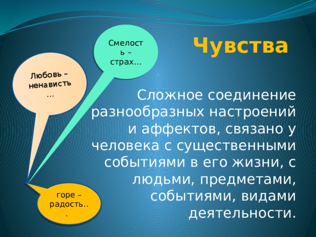 Любовь – ненависть…  Чувства Смелость – страх… Сложное соединение разнообразных настроений и аффектов, связано у человека с существенными событиями в его жизни, с людьми, предметами, событиями, видами деятельности. горе – радость... 