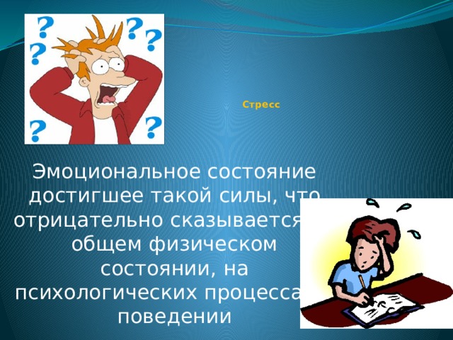      Стресс Эмоциональное состояние достигшее такой силы, что отрицательно сказывается на общем физическом состоянии, на психологических процессах и поведении 