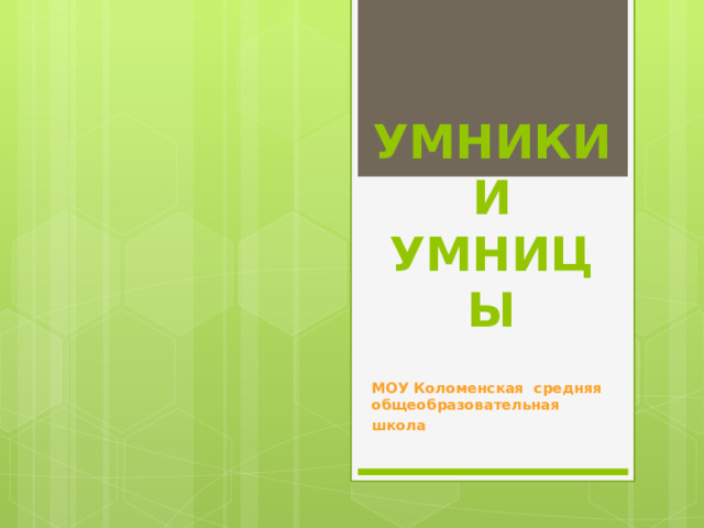 УМНИКИ И УМНИЦЫ МОУ Коломенская средняя общеобразовательная школа 