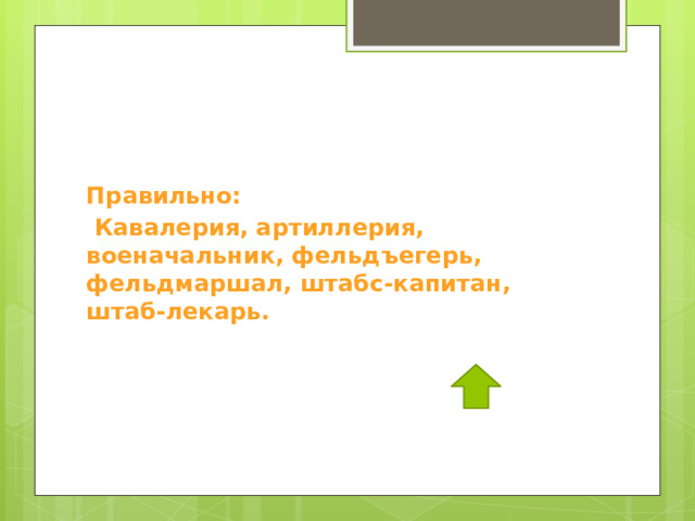 Правильно:  Кавалерия, артиллерия, военачальник, фельдъегерь, фельдмаршал, штабс-капитан, штаб-лекарь. 