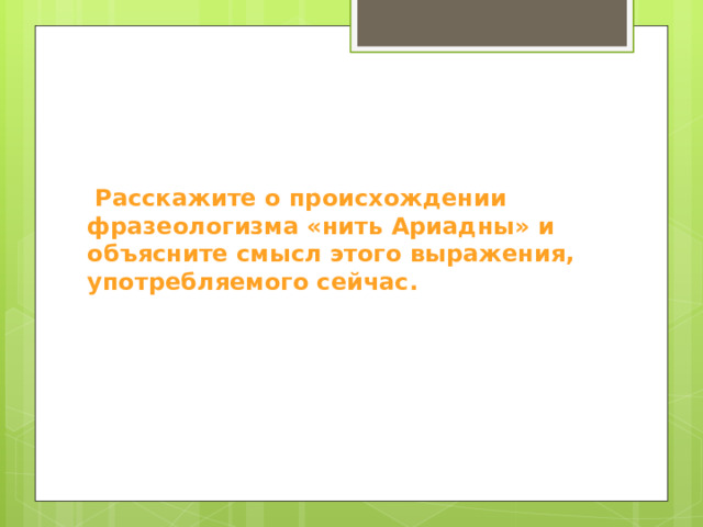  Расскажите о происхождении фразеологизма «нить Ариадны» и объясните смысл этого выражения, употребляемого сейчас. 