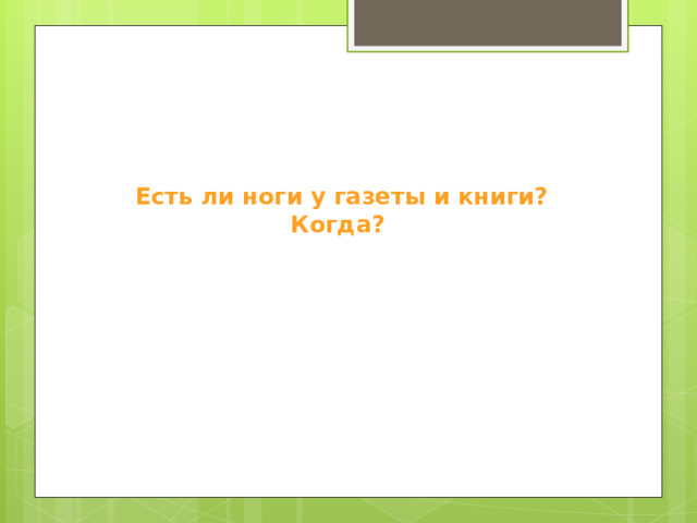  Есть ли ноги у газеты и книги? Когда? 