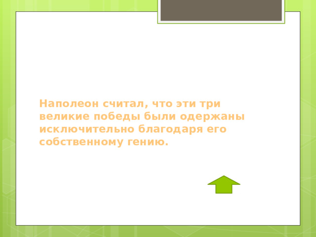  Наполеон считал, что эти три великие победы были одержаны исключительно благодаря его собственному гению. 