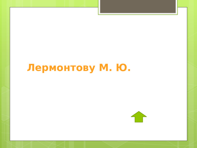   Лермонтову М. Ю. 