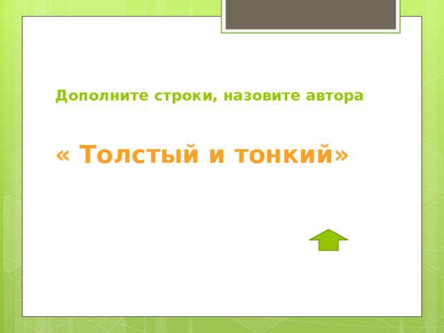 Дополните строки, назовите автора  « Толстый и тонкий»  