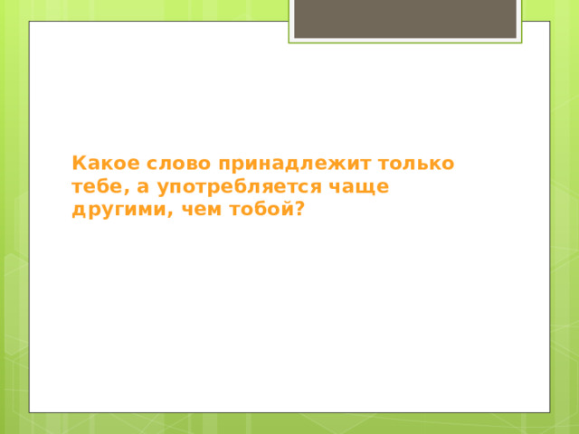 Какое слово принадлежит только тебе, а употребляется чаще другими, чем тобой? 