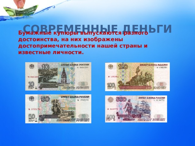 СОВРЕМЕННЫЕ ДЕНЬГИ Бумажные купюры выпускаются разного достоинства, на них изображены достопримечательности нашей страны и известные личности. 