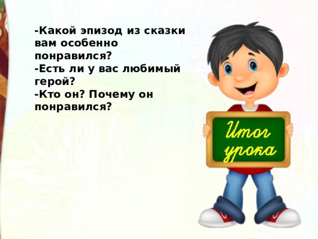 -Какой эпизод из сказки вам особенно понравился? -Есть ли у вас любимый герой? -Кто он? Почему он понравился?  