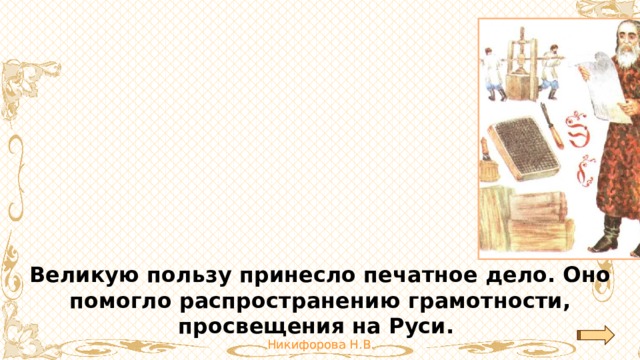 Великую пользу принесло печатное дело. Оно помогло распространению грамотности, просвещения на Руси. 