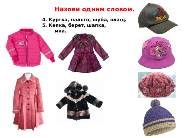 Назови одним словом. 4. Куртка, пальто, шуба, плащ. 5. Кепка, берет, шапка, панамка. 