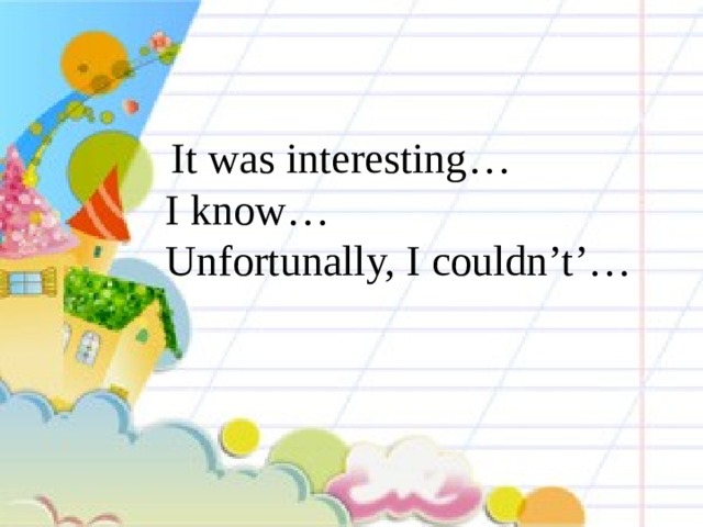      It was interesting…     I know…     Unfortunally, I couldn’t’… 