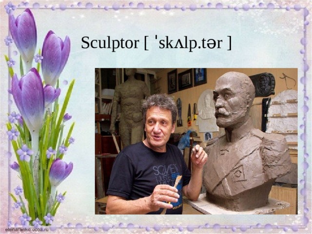 Sculptor [ ˈskʌlp.tər ] 
