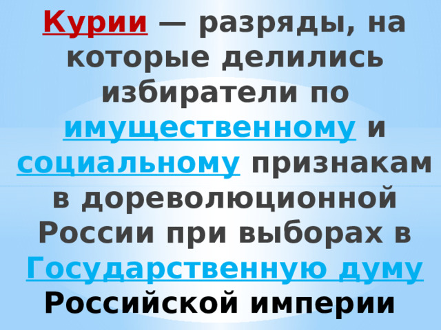 Курии  — разряды, на которые делились избиратели по имущественному и социальному признакам в дореволюционной России при выборах в Государственную думу Российской империи 