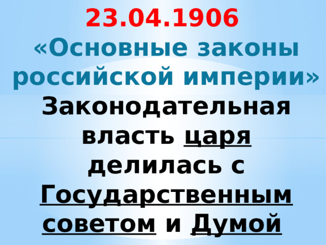 23.04.1906  «Основные законы российской империи»  Законодательная власть царя делилась с Государственным советом и Думой    