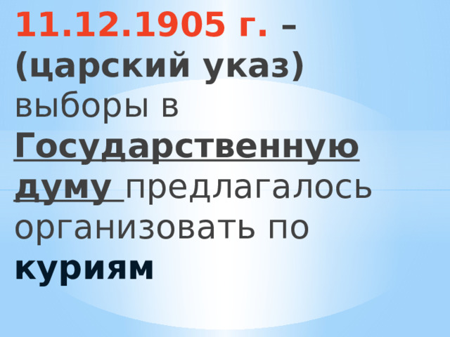11.12.1905 г. –  (царский указ) выборы в Государственную думу предлагалось организовать по куриям 