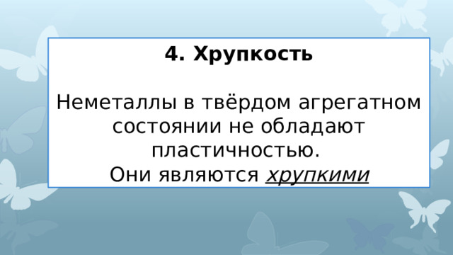 4. Хрупкость Неметаллы в твёрдом агрегатном состоянии не обладают пластичностью. Они являются хрупкими 