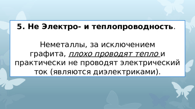 5. Не Электро- и теплопроводность . Неметаллы, за исключением графита,  плохо проводят тепло и практически не проводят электрический ток (являются диэлектриками). 