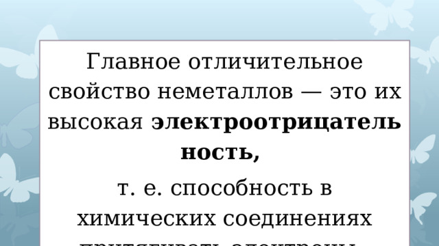 Главное отличительное свойство неметаллов — это их высокая  электроотрицательность, т. е. способность в химических соединениях притягивать электроны.  