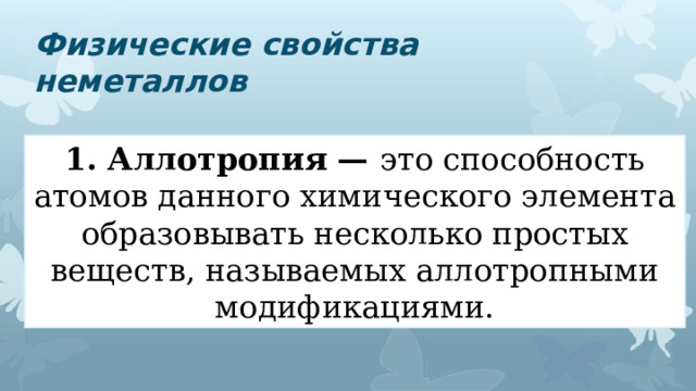 Физические свойства неметаллов 1. Аллотропия — это способность атомов данного химического элемента образовывать несколько простых веществ, называемых аллотропными модификациями. 
