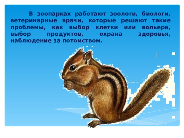  В зоопарках работают зоологи, биологи, ветеринарные врачи, которые решают такие проблемы, как выбор клетки или вольера, выбор продуктов, охрана здоровья, наблюдение за потомством. 
