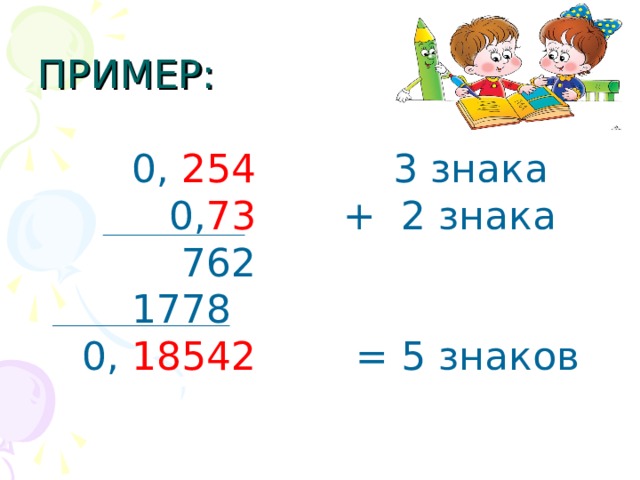 ПРИМЕР:  0, 254 3 знака  0, 73 + 2 знака  762  1778  0, 18542 = 5 знаков 