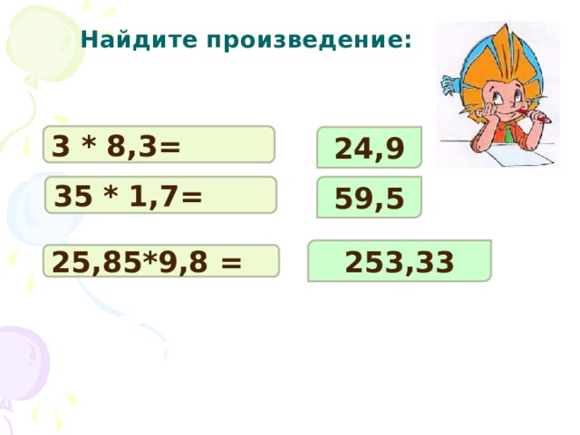  Найдите произведение: 3 * 8,3= 24,9 35 * 1,7= 59,5 253,33 25,85*9,8 = 