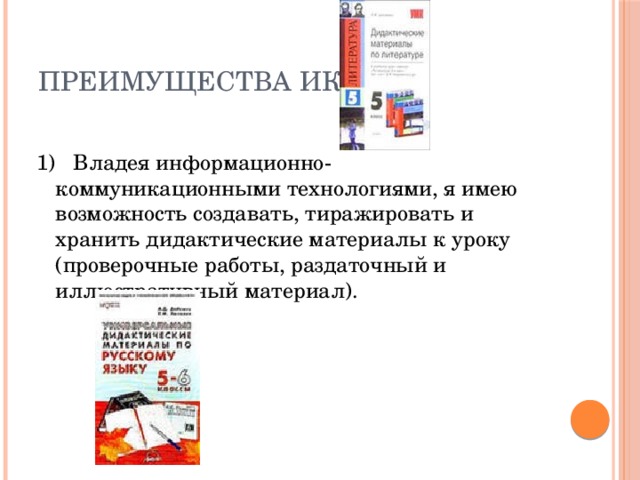 Преимущества ИКТ 1) Владея информационно-коммуникационными технологиями, я имею возможность создавать, тиражировать и хранить дидактические материалы к уроку (проверочные работы, раздаточный и иллюстративный материал). 