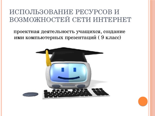 Использование ресурсов и возможностей сети Интернет  проектная деятельность учащихся, создание ими компьютерных презентаций ( 9 класс) 