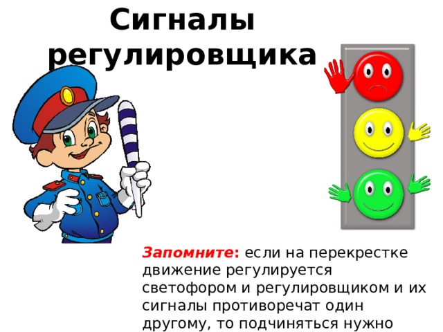 Сигналы регулировщика Запомните : если на перекрестке движение регулируется светофором и регулировщиком и их сигналы противоречат один другому, то подчиняться нужно регулировщику.   