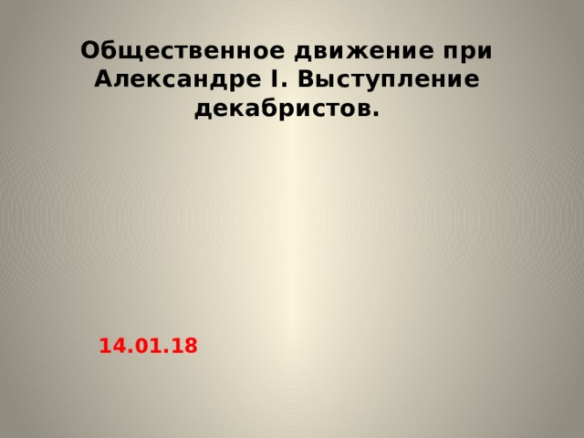 Общественное движение при Александре I. Выступление декабристов. 14.01.18 