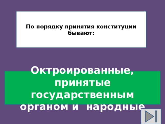 По порядку принятия конституции бывают: Октроированные, принятые государственным органом и народные 