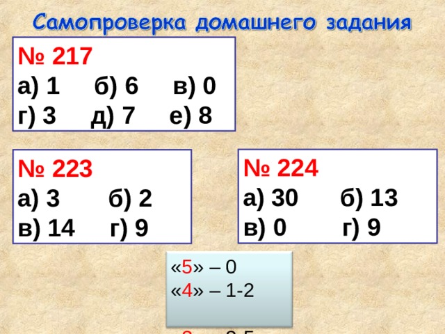 № 217 а) 1 б) 6 в) 0 г) 3 д) 7 е) 8 № 224 а) 30 б) 13 в) 0 г) 9 № 223 а) 3 б) 2 в) 14 г) 9 « 5 » – 0 « 4 » – 1-2 « 3 » – 3-5 