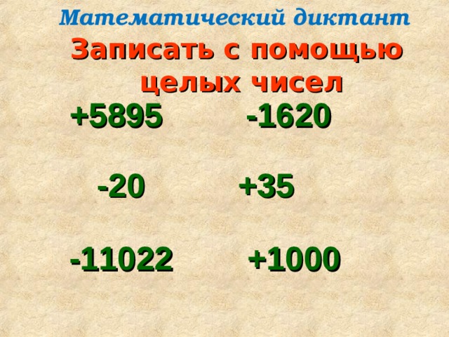 Математический диктант Записать с помощью  целых чисел  +5895 -1620   -20 +35   -11022 +1000   