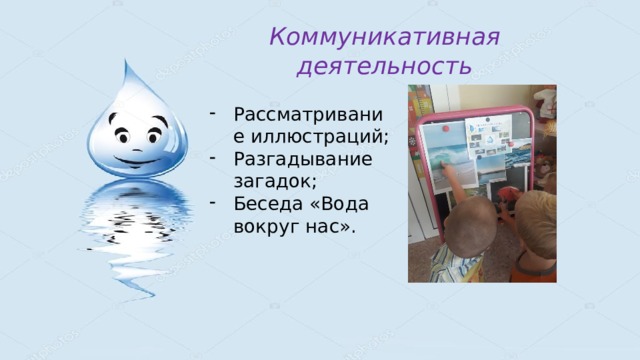 Коммуникативная деятельность   Рассматривание иллюстраций; Разгадывание загадок; Беседа «Вода вокруг нас».   