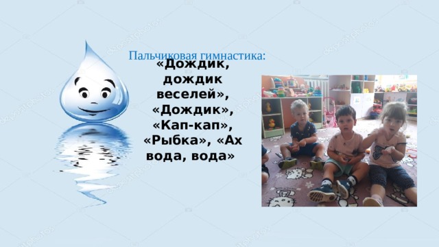 Пальчиковая гимнастика:   «Дождик, дождик веселей»,  «Дождик», «Кап-кап», «Рыбка», «Ах вода, вода» 