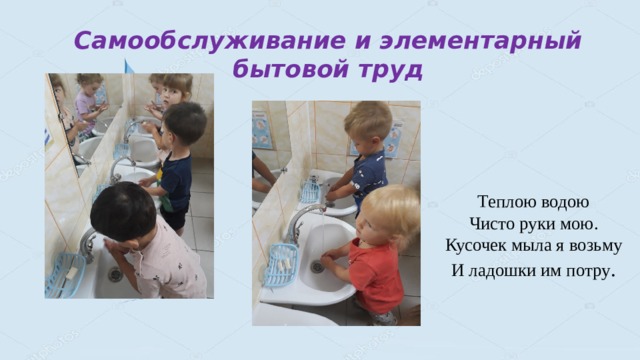 Самообслуживание и элементарный бытовой труд Теплою водою  Чисто руки мою.  Кусочек мыла я возьму  И ладошки им потру . 