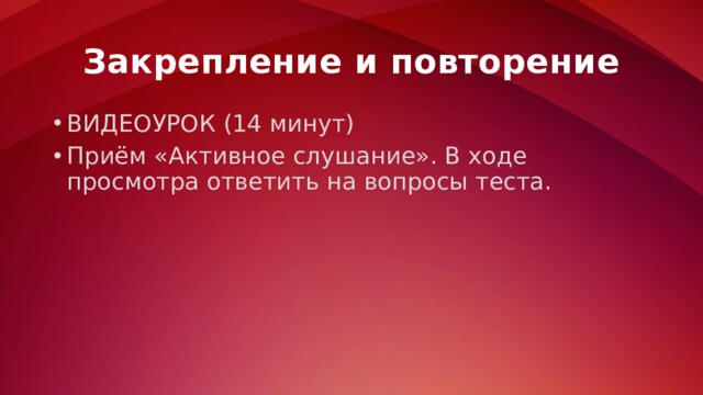 Закрепление и повторение ВИДЕОУРОК (14 минут) Приём «Активное слушание». В ходе просмотра ответить на вопросы теста. 