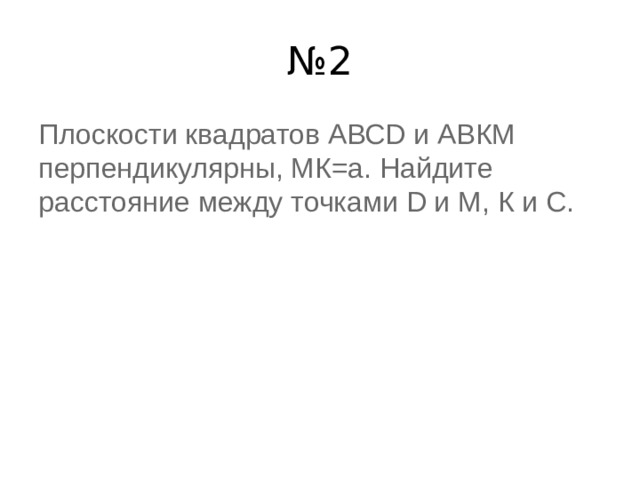 № 2 Плоскости квадратов АВСD и АВКМ перпендикулярны, МК=а. Найдите расстояние между точками D и М, К и С. 