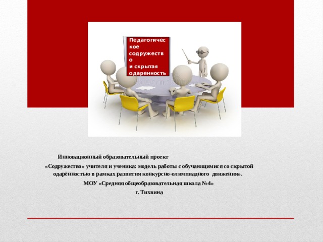 Педагогическое содружество и скрытая одаренность  Инновационный образовательный проект «Содружество» учителя и ученика: модель работы с обучающимися со скрытой одарённостью в рамках развития конкурсно-олимпиадного движения». МОУ «Средняя общеобразовательная школа №4» г. Тихвина