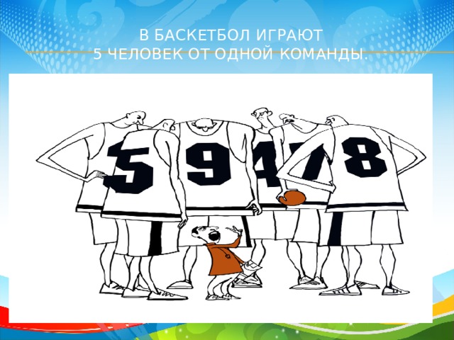 В баскетбол играют  5 человек от одной команды. 