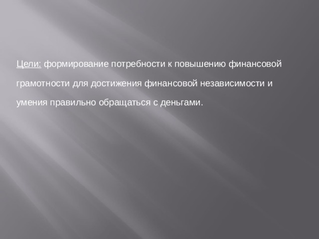  Цели: формирование потребности к повышению финансовой грамотности для достижения финансовой независимости и умения правильно обращаться с деньгами. 