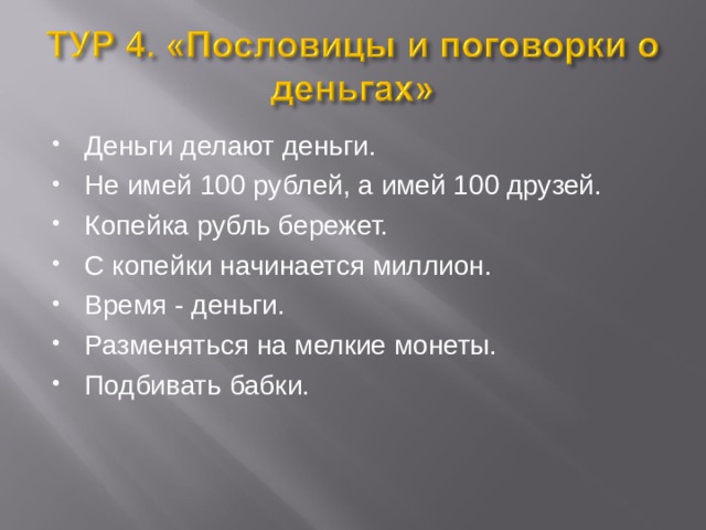 Деньги делают деньги. Не имей 100 рублей, а имей 100 друзей. Копейка рубль бережет. С копейки начинается миллион. Время - деньги. Разменяться на мелкие монеты. Подбивать бабки.   
