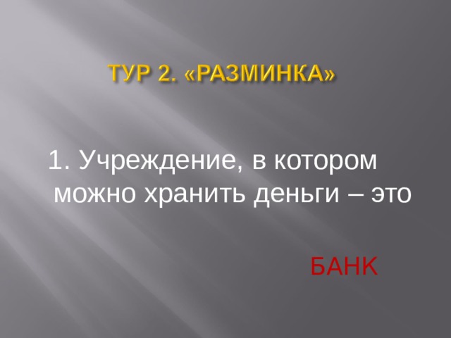  1. Учреждение, в котором можно хранить деньги  – это   БАНК  
