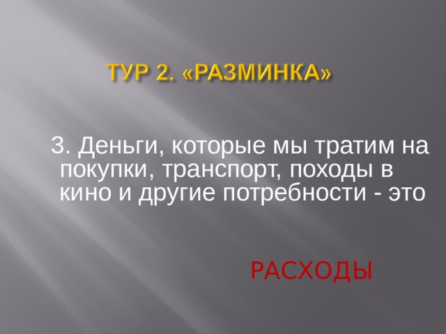   3. Деньги, которые мы тратим на покупки, транспорт, походы в кино и другие потребности - это РАСХОДЫ  
