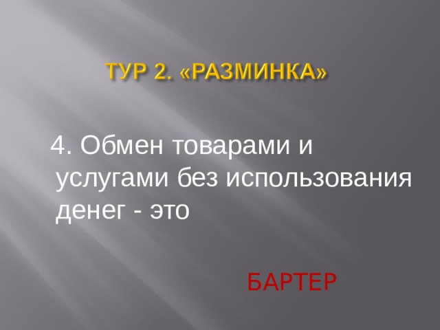  4. Обмен товарами и услугами без использования денег - это БАРТЕР  