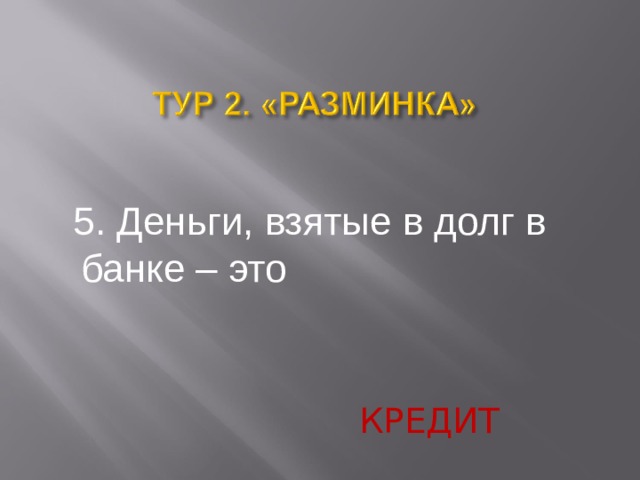  5. Деньги, взятые в долг в банке – это КРЕДИТ  