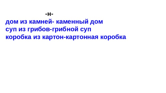  -н-  дом из камней- каменный дом  суп из грибов-грибной суп  коробка из картон-картонная коробка   