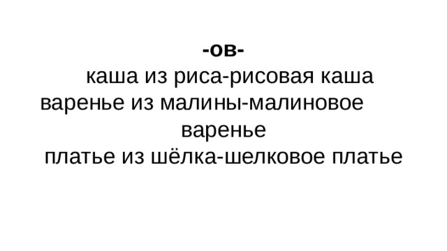 -ов-   каша из риса-рисовая каша  варенье из малины-малиновое варенье  платье из шёлка-шелковое платье   