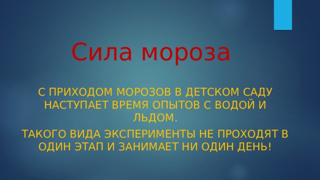Сила мороза С приходом морозов в детском саду наступает время опытов с водой и льдом. Такого вида эксперименты не проходят в один этап и занимает ни один день! 