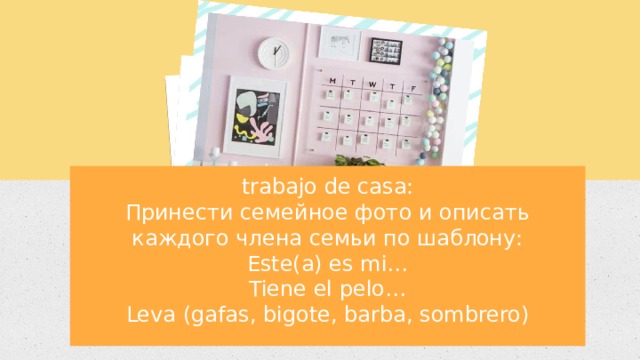 Car trabajo de casa: Принести семейное фото и описать каждого члена семьи по шаблону: Este(a) es mi… Tiene el pelo… Leva (gafas, bigote, barba, sombrero) 